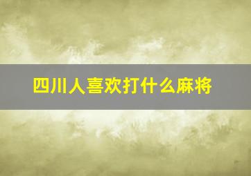 四川人喜欢打什么麻将