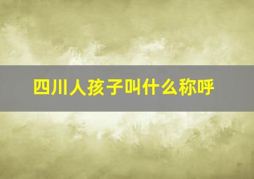 四川人孩子叫什么称呼