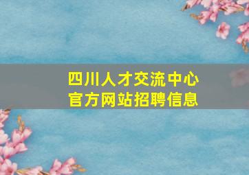 四川人才交流中心官方网站招聘信息