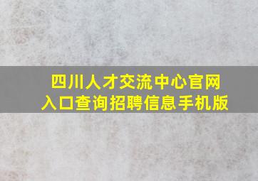 四川人才交流中心官网入口查询招聘信息手机版