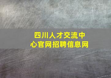 四川人才交流中心官网招聘信息网