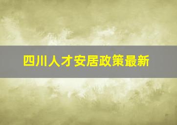 四川人才安居政策最新