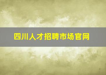 四川人才招聘市场官网