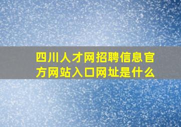 四川人才网招聘信息官方网站入口网址是什么