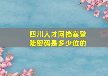 四川人才网档案登陆密码是多少位的