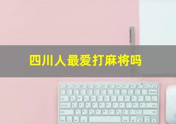 四川人最爱打麻将吗