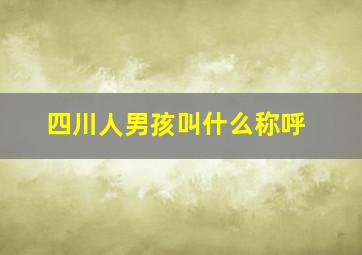 四川人男孩叫什么称呼