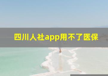 四川人社app用不了医保