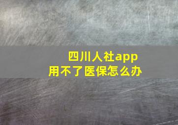 四川人社app用不了医保怎么办