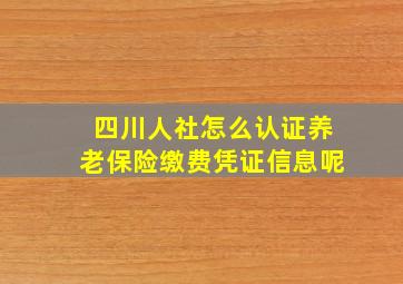 四川人社怎么认证养老保险缴费凭证信息呢