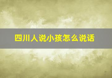 四川人说小孩怎么说话