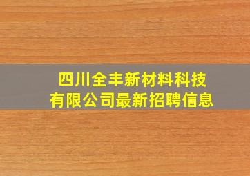 四川全丰新材料科技有限公司最新招聘信息