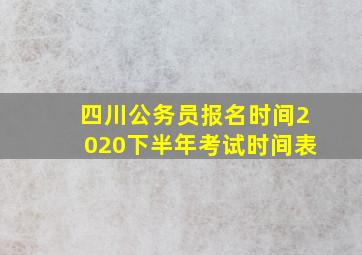 四川公务员报名时间2020下半年考试时间表