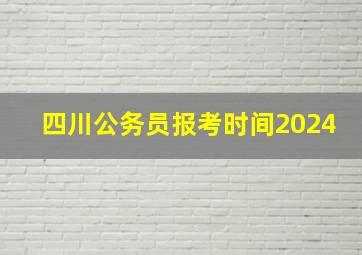 四川公务员报考时间2024