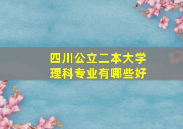 四川公立二本大学理科专业有哪些好