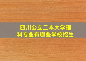 四川公立二本大学理科专业有哪些学校招生