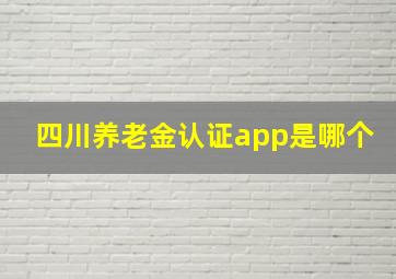 四川养老金认证app是哪个