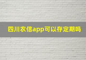 四川农信app可以存定期吗