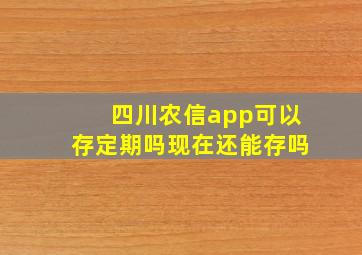 四川农信app可以存定期吗现在还能存吗