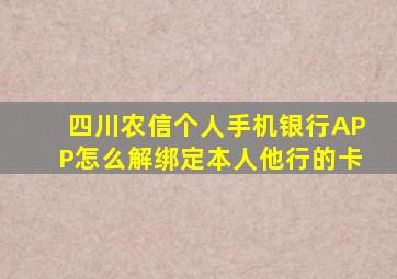 四川农信个人手机银行APP怎么解绑定本人他行的卡