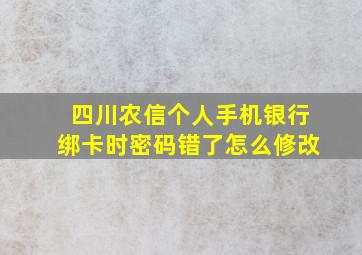 四川农信个人手机银行绑卡时密码错了怎么修改