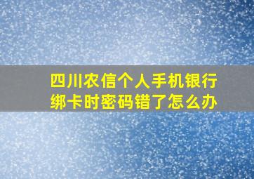 四川农信个人手机银行绑卡时密码错了怎么办