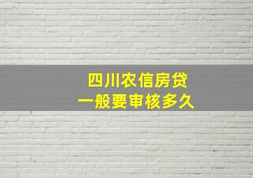 四川农信房贷一般要审核多久