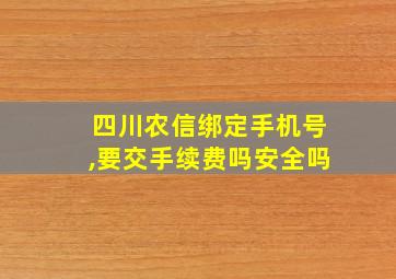 四川农信绑定手机号,要交手续费吗安全吗