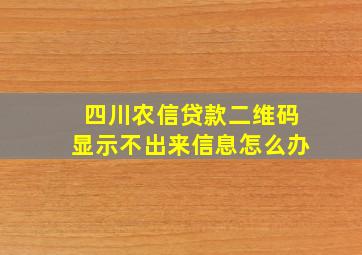 四川农信贷款二维码显示不出来信息怎么办