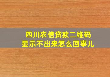 四川农信贷款二维码显示不出来怎么回事儿