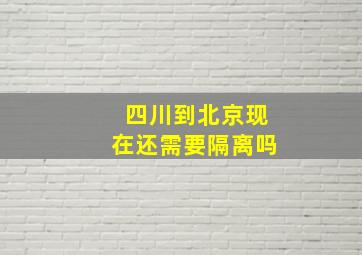 四川到北京现在还需要隔离吗