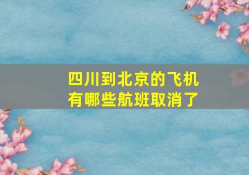 四川到北京的飞机有哪些航班取消了