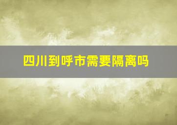 四川到呼市需要隔离吗