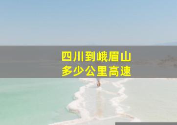 四川到峨眉山多少公里高速