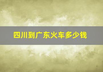 四川到广东火车多少钱