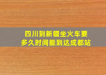 四川到新疆坐火车要多久时间能到达成都站