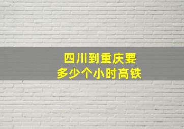 四川到重庆要多少个小时高铁