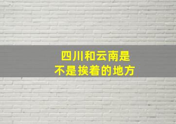 四川和云南是不是挨着的地方