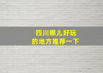 四川哪儿好玩的地方推荐一下