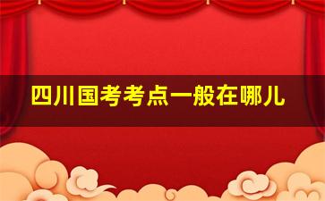 四川国考考点一般在哪儿