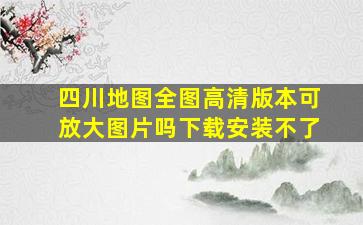 四川地图全图高清版本可放大图片吗下载安装不了