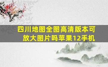 四川地图全图高清版本可放大图片吗苹果12手机