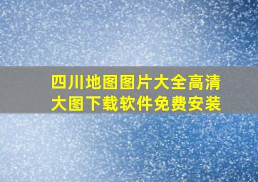 四川地图图片大全高清大图下载软件免费安装