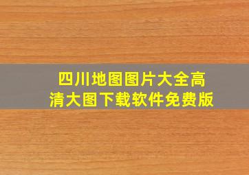 四川地图图片大全高清大图下载软件免费版