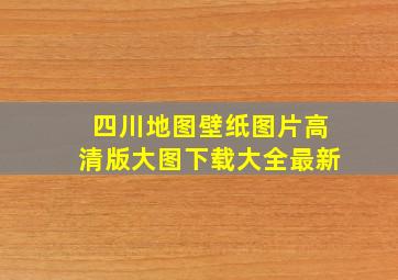 四川地图壁纸图片高清版大图下载大全最新