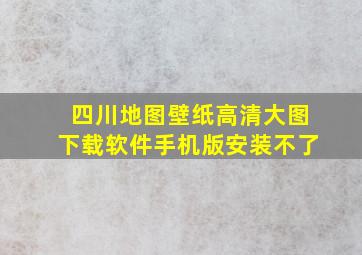 四川地图壁纸高清大图下载软件手机版安装不了