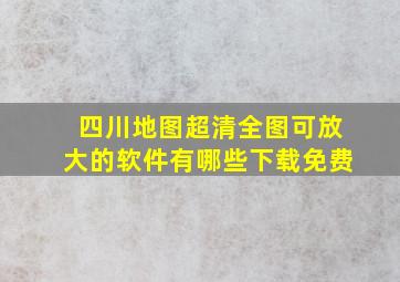 四川地图超清全图可放大的软件有哪些下载免费