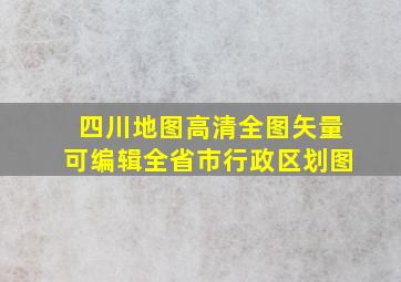 四川地图高清全图矢量可编辑全省市行政区划图