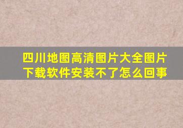 四川地图高清图片大全图片下载软件安装不了怎么回事