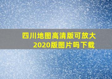 四川地图高清版可放大2020版图片吗下载